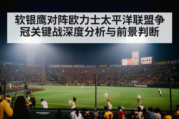 软银鹰对阵欧力士太平洋联盟争冠关键战深度分析与前景判断