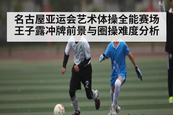 名古屋亚运会艺术体操全能赛场 王子露冲牌前景与圈操难度分析