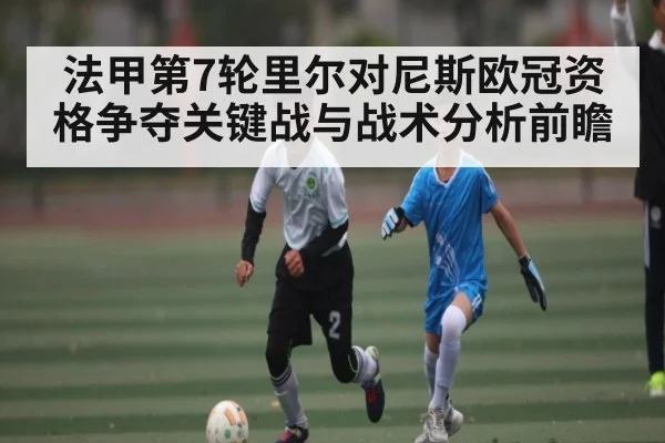 法甲第7轮里尔对尼斯欧冠资格争夺关键战与战术分析前瞻